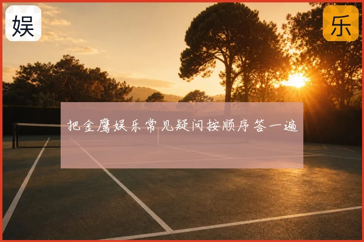 把金鹰娱乐常见疑问按顺序答一遍