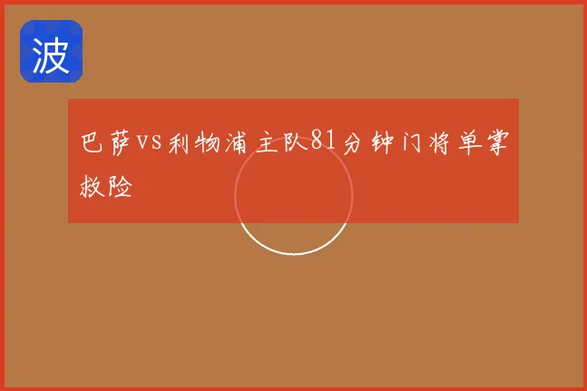 巴萨vs利物浦主队81分钟门将单掌救险