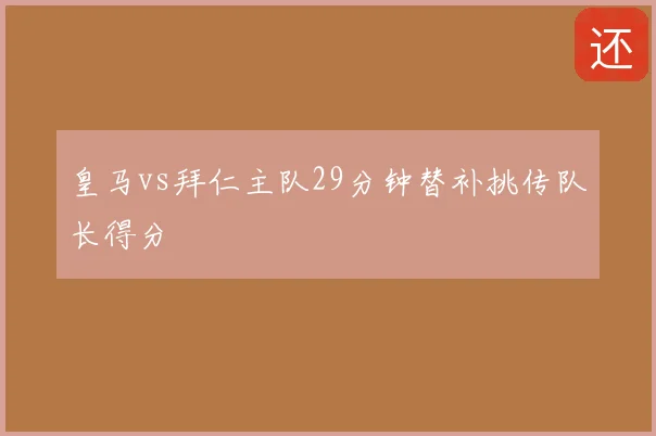 皇马vs拜仁主队29分钟替补挑传队长得分