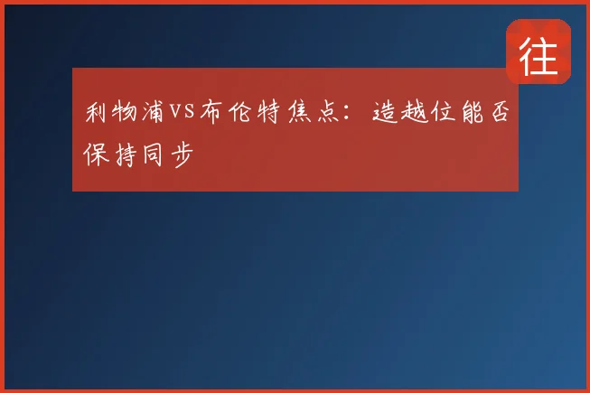 利物浦vs布伦特焦点：造越位能否保持同步