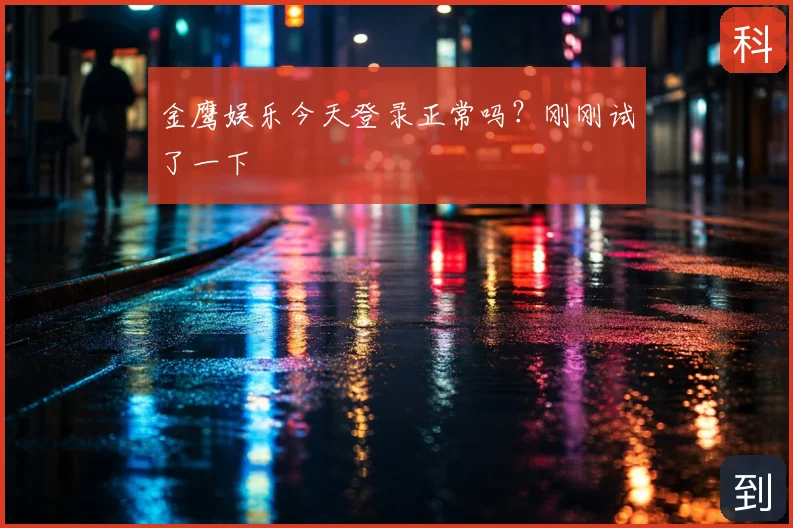 金鹰娱乐今天登录正常吗？刚刚试了一下