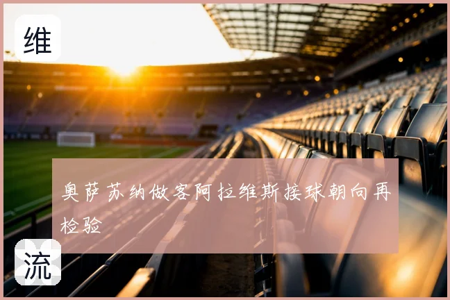 奥萨苏纳做客阿拉维斯接球朝向再检验