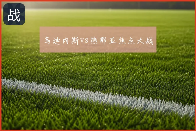 乌迪内斯vs热那亚焦点大战